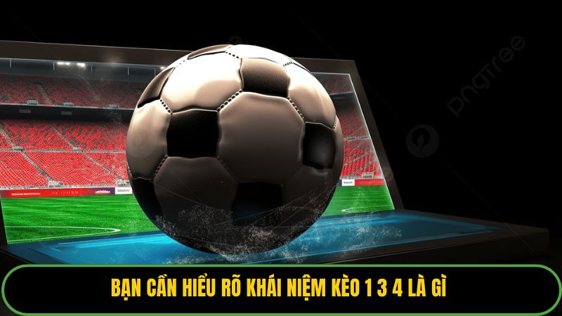 Bạn cần hiểu rõ khái niệm kèo 1 3 4 là gì