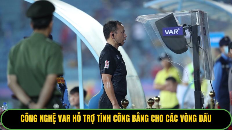 Công nghệ VAR hỗ trợ tính công bằng cho các vòng đấu.