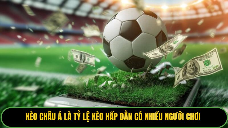 Kèo châu Á là tỷ lệ kèo hấp dẫn có nhiều người chơi