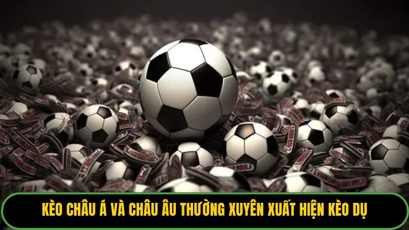 Kèo Châu Á và Châu Âu thường xuyên xuất hiện kèo dụ.
