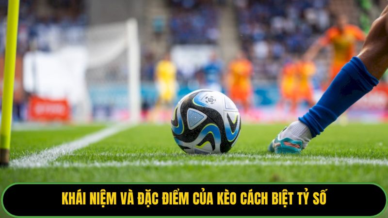 Khái niệm và đặc điểm của kèo cách biệt tỷ số.