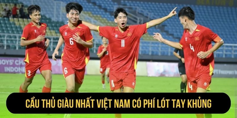 Cầu thủ giàu nhất Việt Nam có phí lót tay khủng