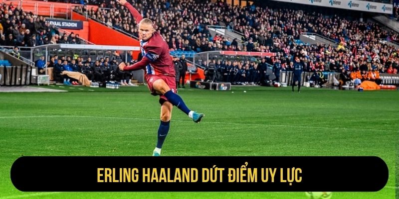 Erling Haaland dứt điểm uy lực