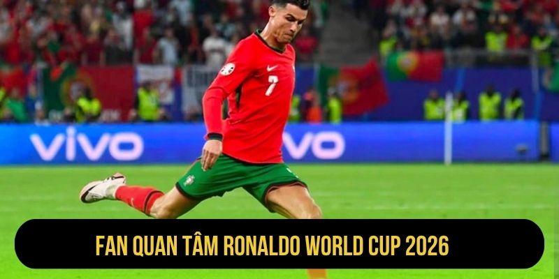 Fan quan tâm Ronaldo World Cup 2026