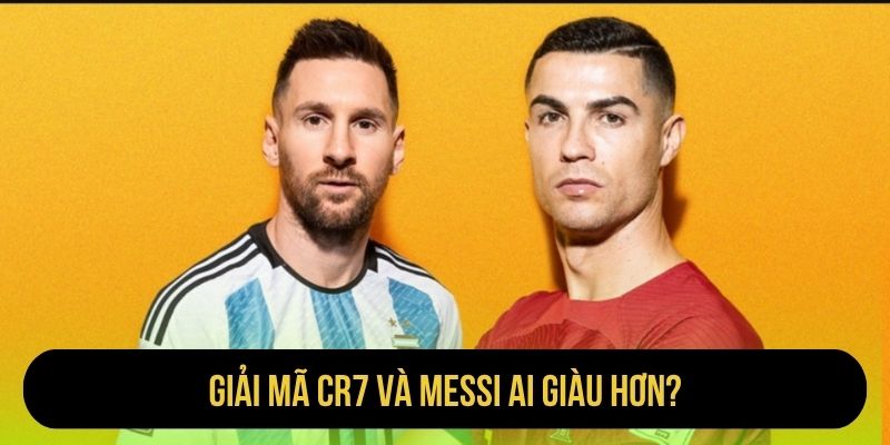 Giải mã CR7 và Messi ai giàu hơn?