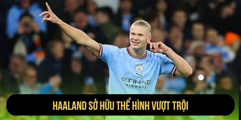 Haaland sở hữu thể hình vượt trội