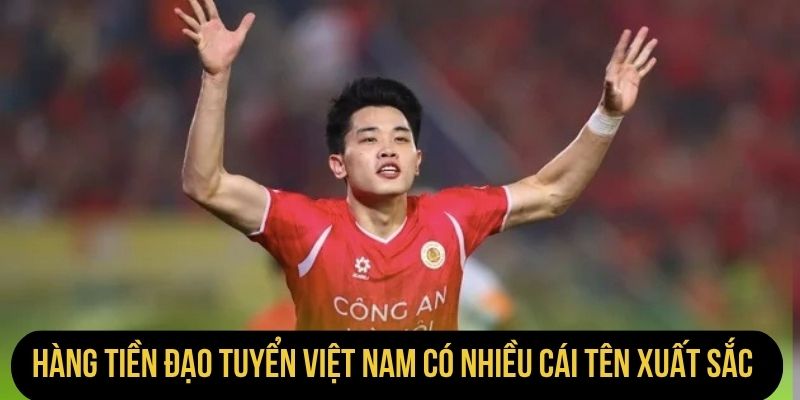 Hàng tiền đạo tuyển Việt Nam có nhiều cái tên xuất sắc