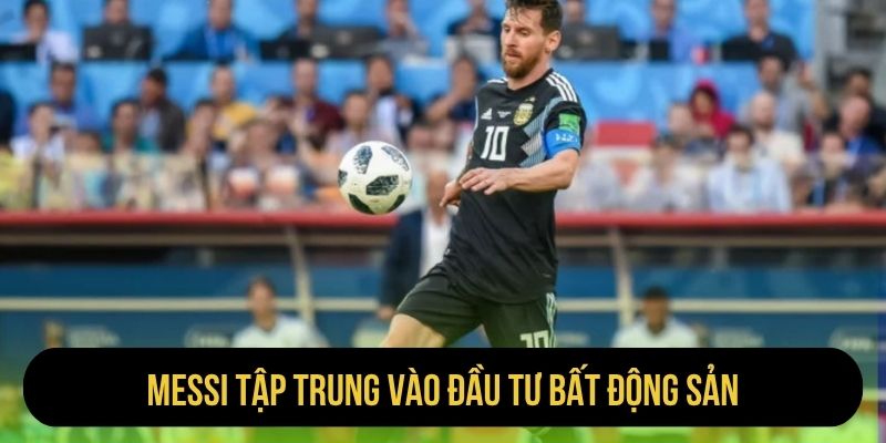 Messi tập trung vào đầu tư bất động sản
