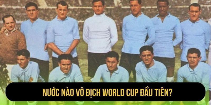 Nước Nào Vô Địch World Cup Đầu Tiên