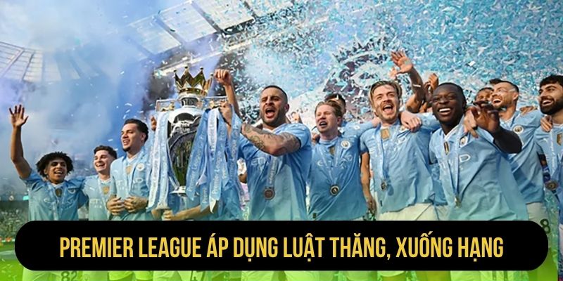 Premier League áp dụng luật thăng, xuống hạng