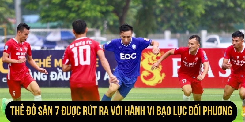 Thẻ đỏ sân 7 được rút ra với hành vi bạo lực cầu thủ đối phương