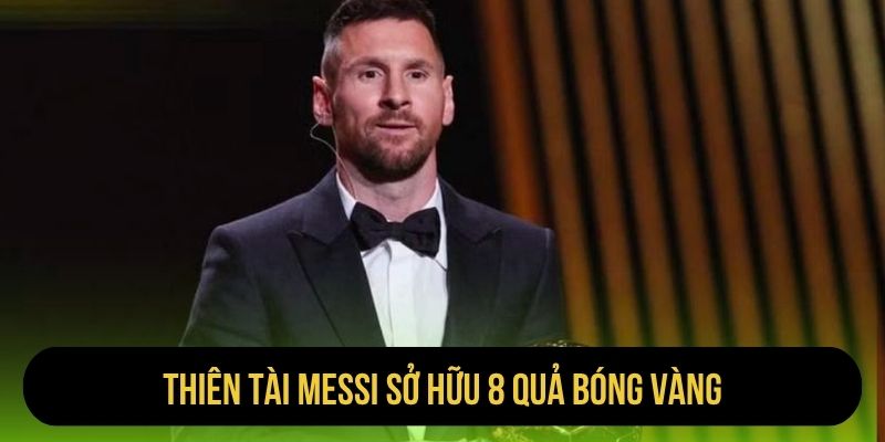 Thiên tài Messi sở hữu 8 Quả bóng vàng