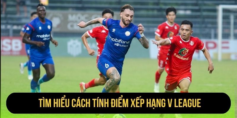 Tìm hiểu cách tính điểm xếp hạng V League