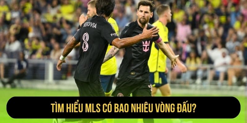 Tìm hiểu MLS có bao nhiêu vòng đấu?