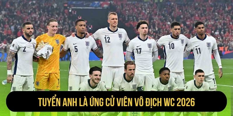 Tuyển Anh là ứng cử viên vô địch WC 2026