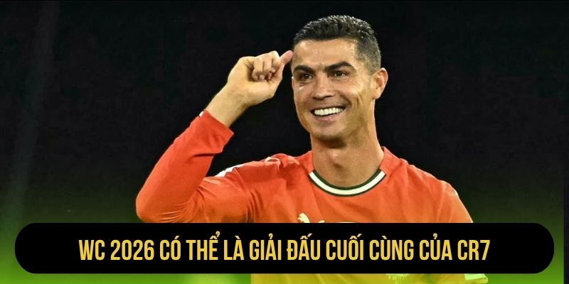WC 2026 có thể là giải đấu cuối cùng của CR7
