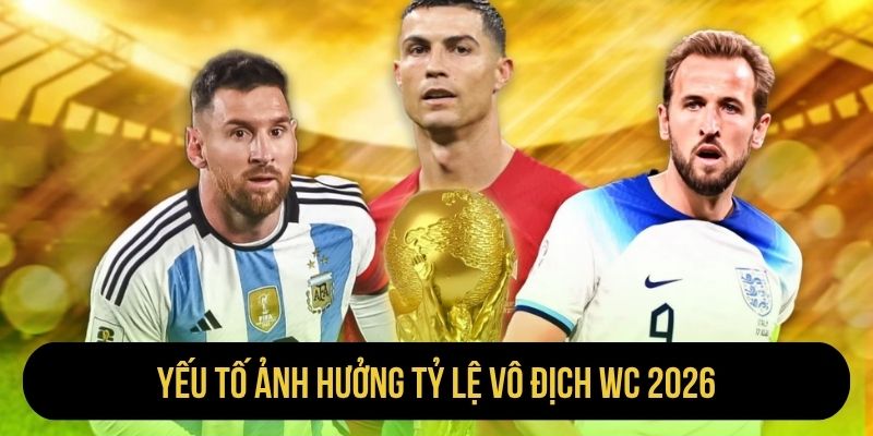 Yếu tố ảnh hưởng tỷ lệ vô địch WC 2026